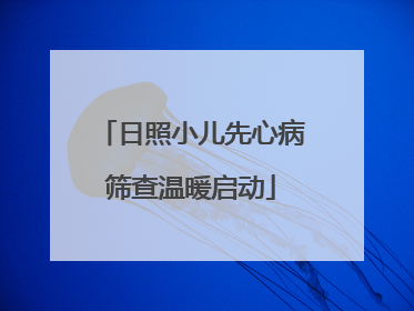 日照小儿先心病筛查温暖启动