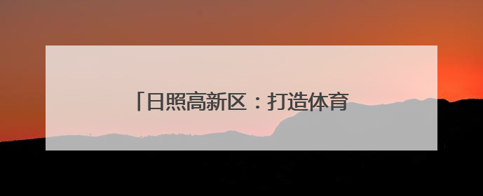 日照高新区：打造体育品牌，擦亮高新名片