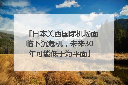 日本关西国际机场面临下沉危机，未来30年可能低于海平面