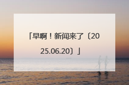 早啊！新闻来了〔2025.06.20〕