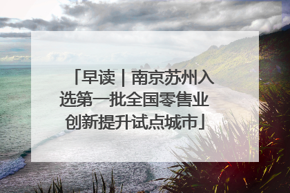 早读｜南京苏州入选第一批全国零售业创新提升试点城市