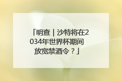 明查｜沙特将在2034年世界杯期间放宽禁酒令？
