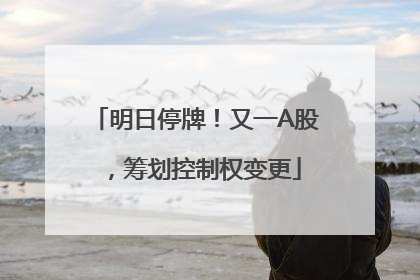 明日停牌！又一A股，筹划控制权变更