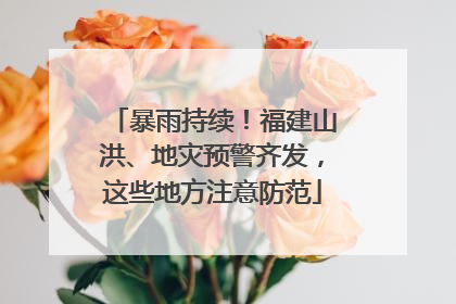 暴雨持续！福建山洪、地灾预警齐发，这些地方注意防范