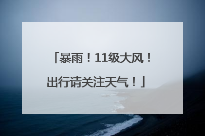 暴雨！11级大风！出行请关注天气！