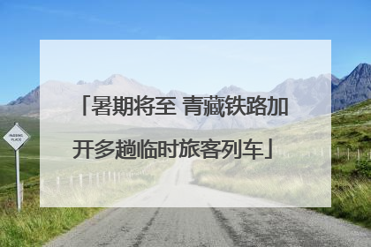 暑期将至 青藏铁路加开多趟临时旅客列车