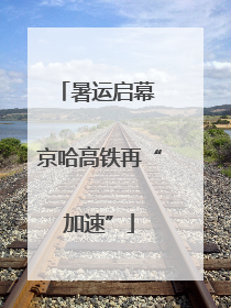 暑运启幕 京哈高铁再“加速”