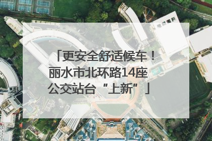更安全舒适候车！丽水市北环路14座公交站台“上新”