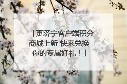 更济宁客户端积分商城上新 快来兑换你的专属好礼！