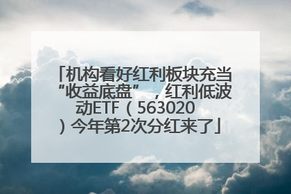 机构看好红利板块充当“收益底盘”，红利低波动ETF（563020）今年第2次分红来了