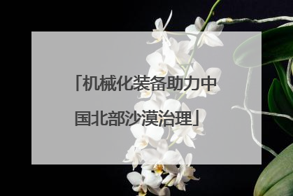 机械化装备助力中国北部沙漠治理