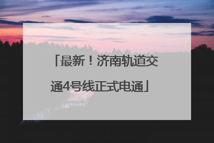 最新！济南轨道交通4号线正式电通
