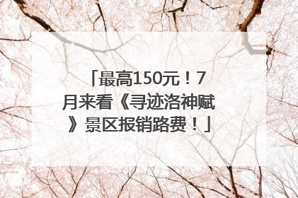 最高150元！7月来看《寻迹洛神赋》景区报销路费！