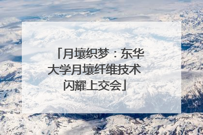月壤织梦：东华大学月壤纤维技术闪耀上交会