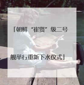 朝鲜“崔贤”级二号舰举行重新下水仪式