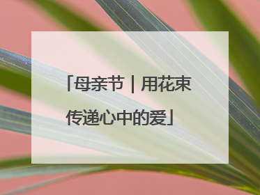 母亲节｜用花束传递心中的爱