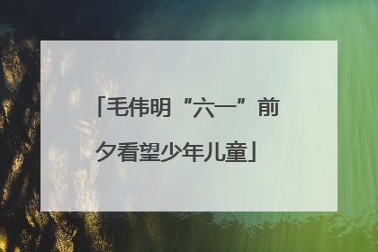 毛伟明“六一”前夕看望少年儿童