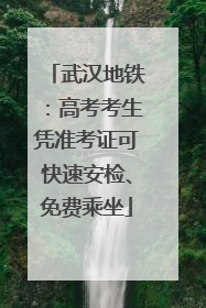 武汉地铁：高考考生凭准考证可快速安检、免费乘坐