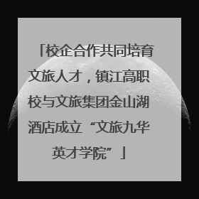 校企合作共同培育文旅人才，镇江高职校与文旅集团金山湖酒店成立“文旅九华英才学院”