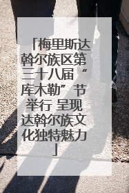 梅里斯达斡尔族区第三十八届“库木勒”节举行 呈现达斡尔族文化独特魅力