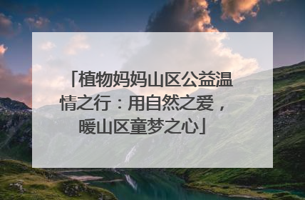 植物妈妈山区公益温情之行：用自然之爱，暖山区童梦之心