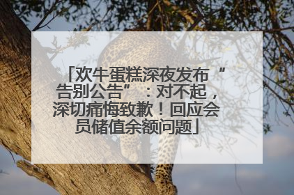 欢牛蛋糕深夜发布“告别公告”：对不起，深切痛悔致歉！回应会员储值余额问题