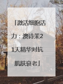 激活细胞活力：澳诗茉21天精华对抗肌肤衰老