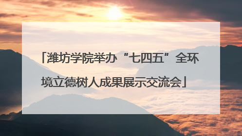 潍坊学院举办“七四五”全环境立德树人成果展示交流会