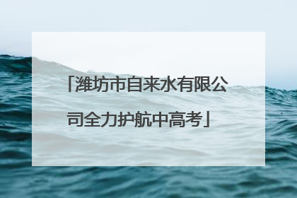 潍坊市自来水有限公司全力护航中高考
