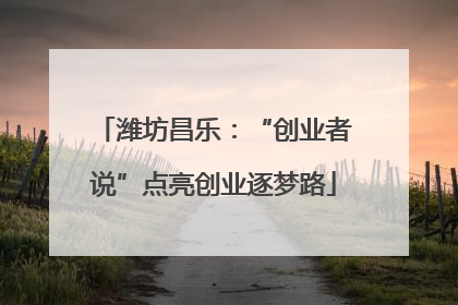 潍坊昌乐：“创业者说”点亮创业逐梦路