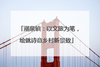 潮泉镇：以文旅为笔，绘就诗意乡村新景致