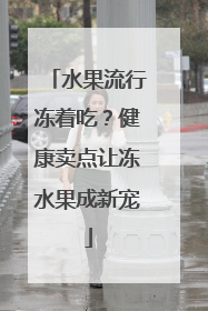 水果流行冻着吃？健康卖点让冻水果成新宠