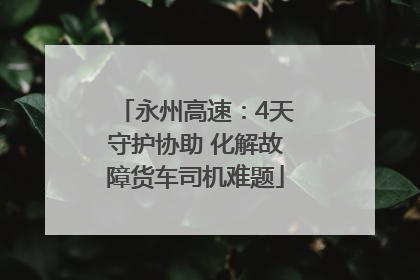 永州高速：4天守护协助 化解故障货车司机难题