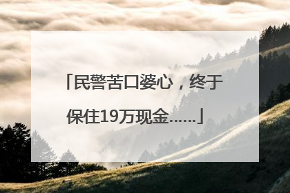 民警苦口婆心，终于保住19万现金……