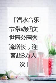 汽水音乐节带动延庆世园公园客流增长，迎客超3万人次