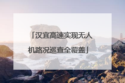 汉宜高速实现无人机路况巡查全覆盖