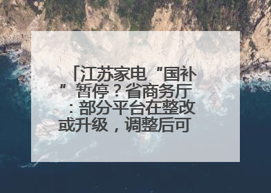 江苏家电“国补”暂停？省商务厅：部分平台在整改或升级，调整后可正常使用