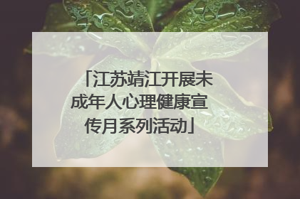 江苏靖江开展未成年人心理健康宣传月系列活动