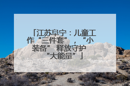 江苏阜宁：儿童工作“三件套”，“小装备” 释放守护 “大能量”