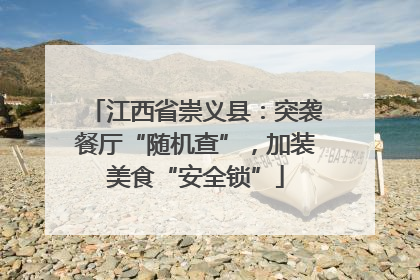 江西省崇义县：突袭餐厅“随机查”，加装美食“安全锁”