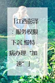 江西彭泽：服务权限下沉 慢特病办理“加速”