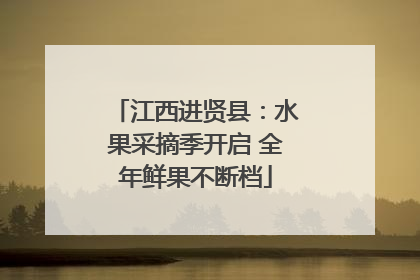 江西进贤县：水果采摘季开启 全年鲜果不断档