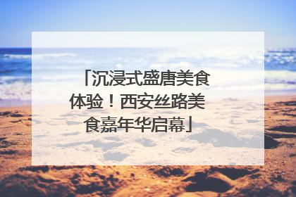 沉浸式盛唐美食体验！西安丝路美食嘉年华启幕