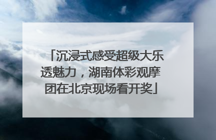 沉浸式感受超级大乐透魅力，湖南体彩观摩团在北京现场看开奖