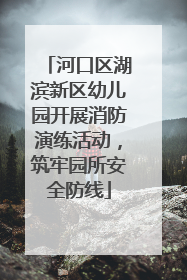 河口区湖滨新区幼儿园开展消防演练活动，筑牢园所安全防线