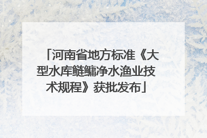 河南省地方标准《大型水库鲢鳙净水渔业技术规程》获批发布