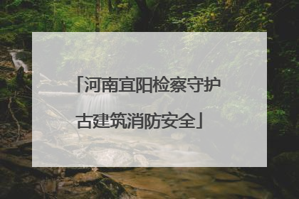 河南宜阳检察守护古建筑消防安全