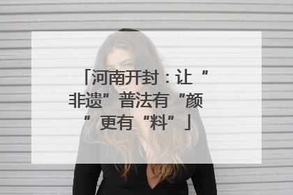 河南开封：让“非遗”普法有“颜”更有“料”