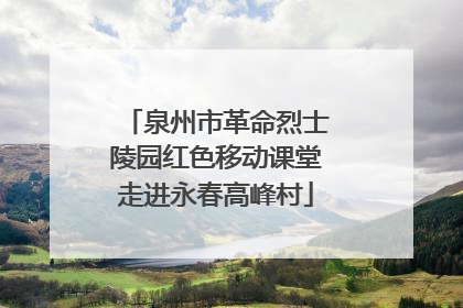 泉州市革命烈士陵园红色移动课堂走进永春高峰村