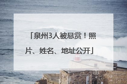 泉州3人被悬赏！照片、姓名、地址公开